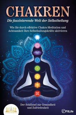 Chakren - Die faszinierende Welt der Selbstheilung: Wie Sie durch effektive ...