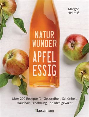 Naturwunder Apfelessig: ?ber 200 Rezepte f?r Gesundheit, Sch?nheit, Haushal ...