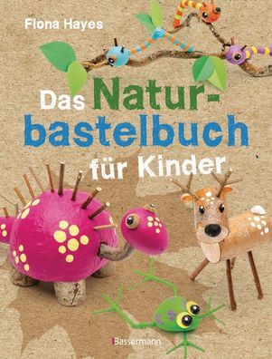Das Naturbastelbuch f?r Kinder. 41 Projekte zum Basteln mit allem, was Wald ...
