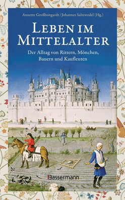 Leben im Mittelalter: Der Alltag von Rittern, M?nchen, Bauern und Kaufleute ...