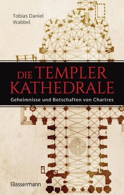 Die Templerkathedrale - Die Geheimnisse und Botschaften von Chartres, Tobia ...