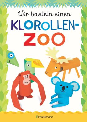 Wir basteln einen Klorollen-Zoo. Das Bastelbuch mit 40 lustigen Tieren aus ...