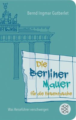 Die Berliner Mauer f?r die Hosentasche, Bernd Ingmar Gutberlet
