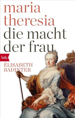 Maria Theresia. Die Macht der Frau, ?lisabeth Badinter