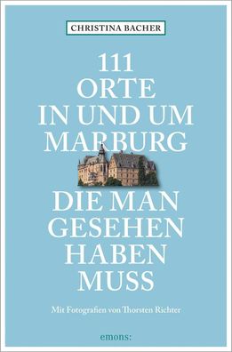 111 Orte in und um Marburg, die man gesehen haben muss, Christina Bacher