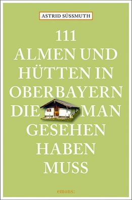 111 Almen und H?tten in Oberbayern, die man gesehen haben muss, Astrid S??m ...