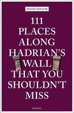 111 Places along Hadrian's Wall That You Shouldn't Miss, David Taylor