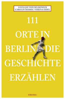 111 Orte in Berlin die Geschichte erz?hlen, Lucia Jay von Seldeneck