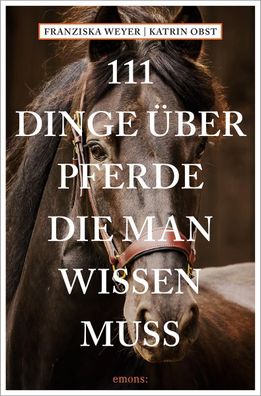 111 Dinge ?ber Pferde, die man wissen muss, Franziska Weyer