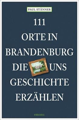 111 Orte in Brandenburg, die uns Geschichte erz?hlen, Paul St?nner