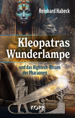 Kleopatras Wunderlampe und das Hightech-Wissen der Pharaonen, Reinhard Habe ...
