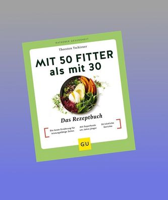 Mit 50 fitter als mit 30 - Das Rezeptbuch, Thorsten Tschirner