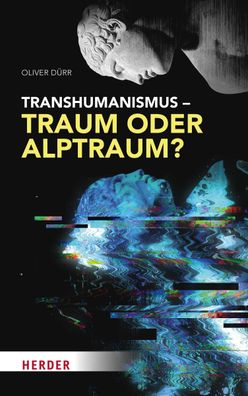 Transhumanismus - Traum oder Alptraum?, Oliver D?rr