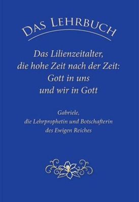 Das Lehrbuch: Das Lilienzeitalter, die hohe Zeit nach der Zeit: Gott in uns ...