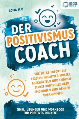 Der Positivismus Coach: Wie Sie ab sofort die Fesseln negativer Muster absc ...