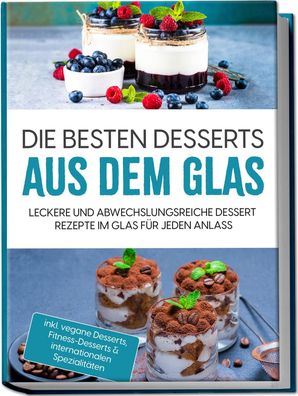 Die besten Desserts aus dem Glas: Leckere und abwechslungsreiche Dessert Re ...