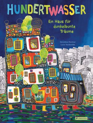 Hundertwasser: Ein Haus f?r dunkelbunte Tr?ume, G?raldine Elschner