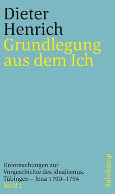 Grundlegung aus dem Ich: Untersuchungen zur Vorgeschichte des Idealismus. T ...
