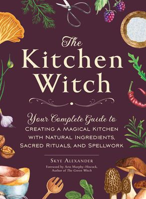 The Kitchen Witch: Your Complete Guide to Creating a Magical Kitchen with N ...