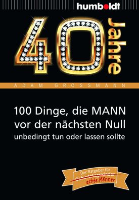40 Jahre: 100 Dinge, die MANN vor der n?chsten Null unbedingt tun oder lass ...