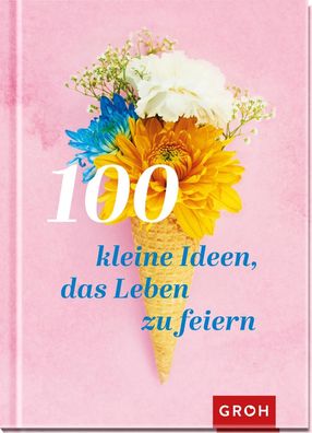 100 kleine Ideen, das Leben zu feiern, Groh Verlag