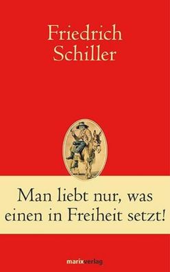 Man liebt nur, was einen in Freiheit setzt!, Friedrich Schiller