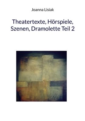 Theatertexte, H?rspiele, Szenen, Dramolette Teil 2, Joanna Lisiak