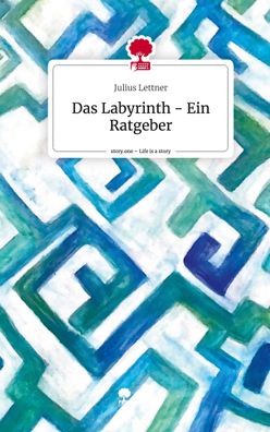 Das Labyrinth - Ein Ratgeber. Life is a Story - story. one, Julius Lettner