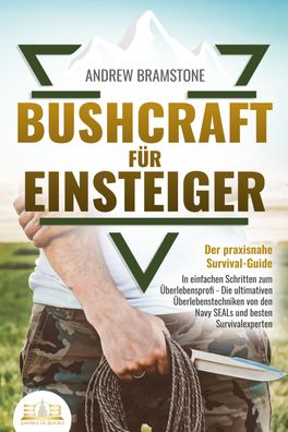 Bushcraft F?R Einsteiger - Der praxisnahe Survival-Guide: In einfachen Schr ...