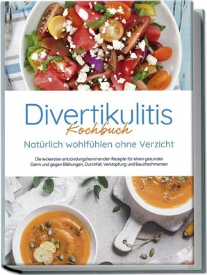 Divertikulitis Kochbuch - Nat?rlich wohlf?hlen ohne Verzicht: Die leckerste ...