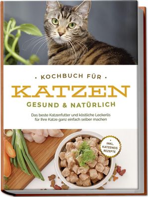 Kochbuch f?r Katzen - gesund & nat?rlich: Das beste Katzenfutter und k?stli ...