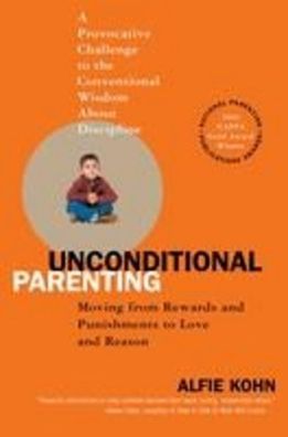 Unconditional Parenting: Moving from Rewards and Punishments to Love and Re ...