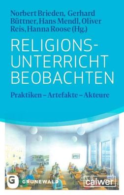 Religionsunterricht beobachten: Praktiken - Artefakte - Akteure, Norbert Br ...