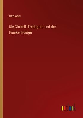 Die Chronik Fredegars und der Frankenk?nige, Otto Abel