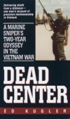 Dead Center: A Marine Sniper's Two-Year Odyssey in the Vietnam War, Ed Kugl ...