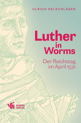 Luther in Worms: Der Reichstag im April 1521, Ulrich Oelschl?ger