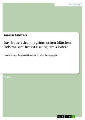 Das Frauenideal im grimmschen M?rchen. Unbewusste Beeinflussung der Kinder? ...