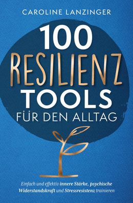 100 Resilienz Tools f?r den Alltag - Einfach und effektiv innere St?rke, ps ...