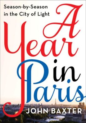 A Year in Paris: Season by Season in the City of Light, John Baxter