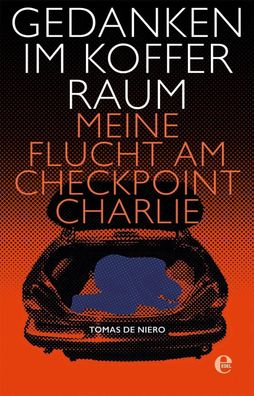 Gedanken im Kofferraum: Meine Flucht am Checkpoint Charlie, Tomas de Niero