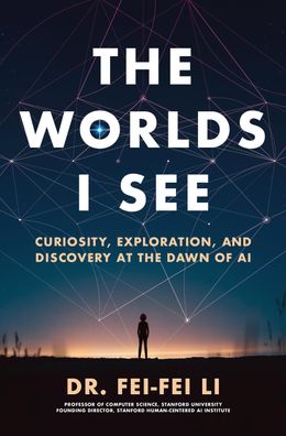 The Worlds I See: Curiosity, Exploration, and Discovery at the Dawn of AI, ...