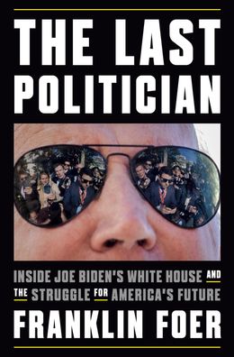 The Last Politician: Inside Joe Biden's White House and the Struggle for Am ...
