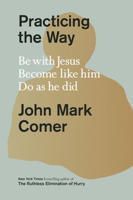 Practicing the Way: Be with Jesus. Become like him. Do as he did., John Mar ...