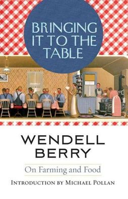 Bringing It to the Table: On Farming and Food, Wendell Berry