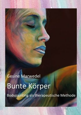 Bunte K?rper: Bodypainting als therapeutische Methode, Gesine Marwedel