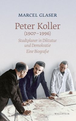 Peter Koller (1907-1996) Stadtplaner in Diktatur und Demokratie. Ei