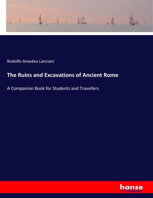 The Ruins and Excavations of Ancient Rome, Rodolfo Amedeo Lanciani