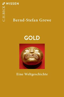 Gold Eine Weltgeschichte Bernd Stefan Grewe Beck sche Reihe C.H. B