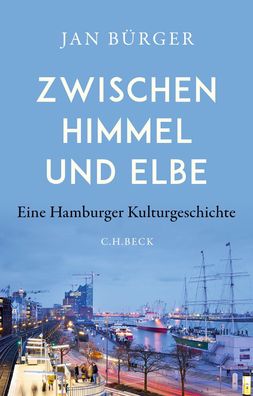 Zwischen Himmel und Elbe Eine Hamburger Kulturgeschichte Jan Buerge