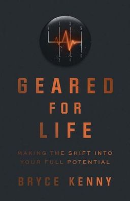 Geared for Life: Making the Shift Into Your Full Potential, Bryce Kenny